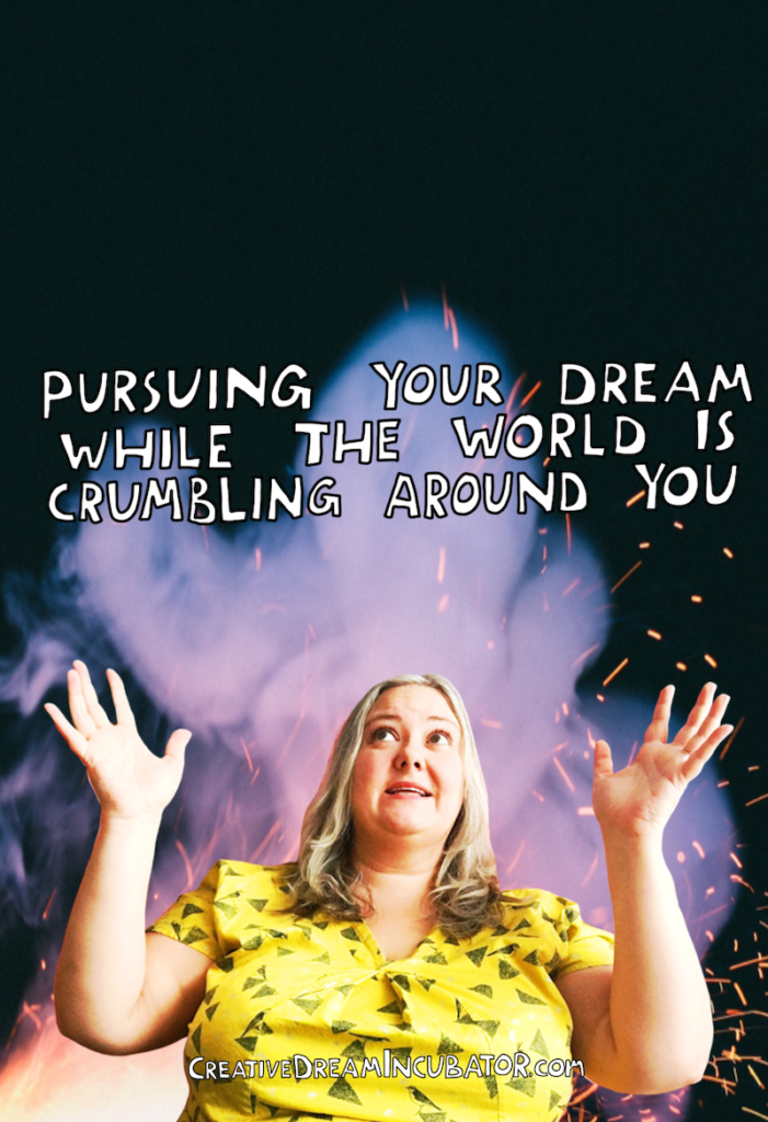 Pursuing Your Dream While The World Is Crumbling Around You