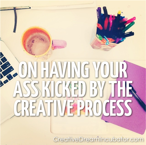 On Having Your Ass Kicked By The Creative Process