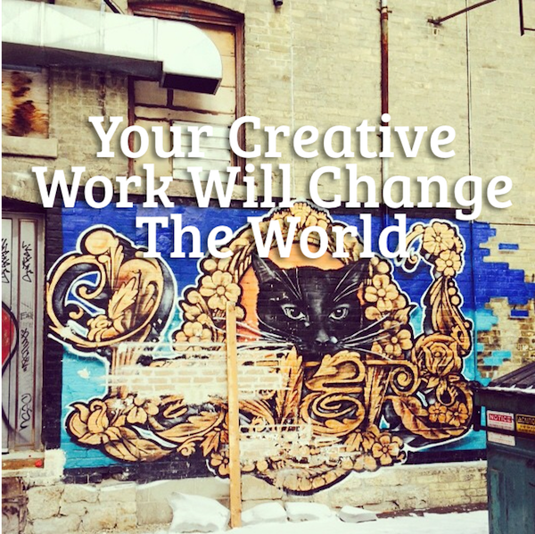 Your Creative Work Will Change The World