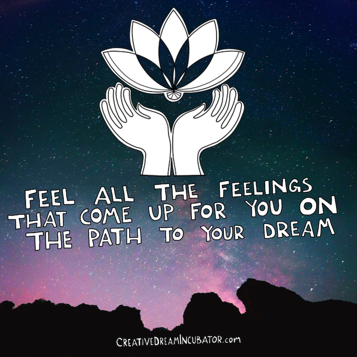 Feel ALL of the feelings that come up for you on the path to your dream.