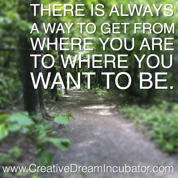 There is always a way to get from where you are to where you want to be.