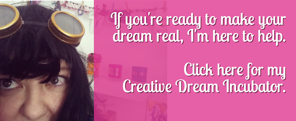 If you're ready to make your dream real, I am here to help.  Click here for my Creative Dream Incubator.