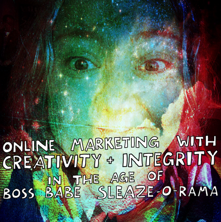 Online marketing with creativity + integrity in the age of the "boss babe" sleaze-o-rama.