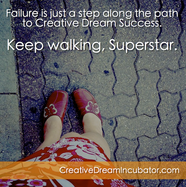 Failure is just a step along the path to Creative Dream Success.  Keep walking Superstar.