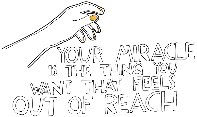 Your miracle is the thing you want that feels out of reachj