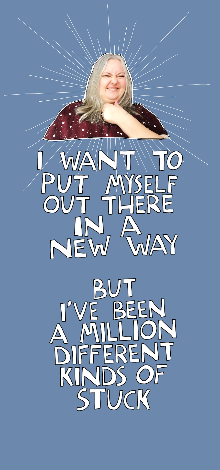 I want to put myself out there in a new way. But I have been a million kinds of stuck about it.