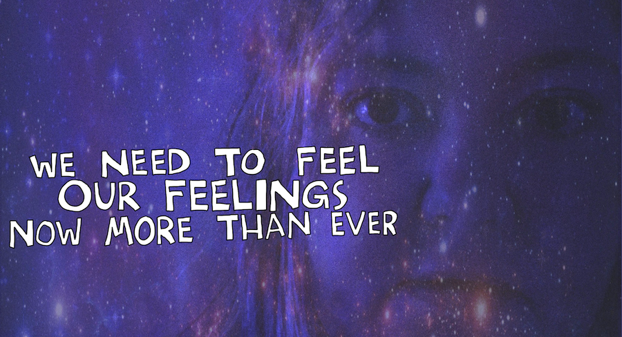 We need to feel our feelings, now more than ever
