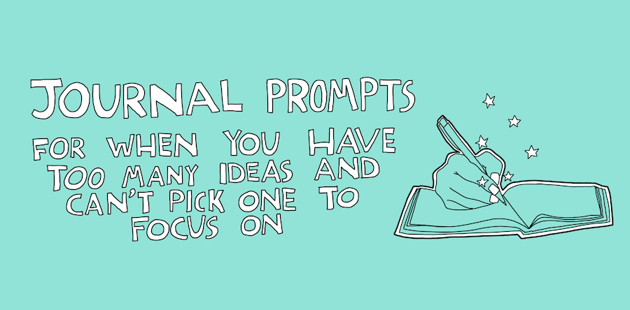 Journal Prompts for when you have too many ideas and can’t pick which one to focus on