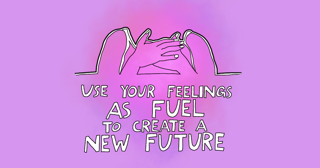 Use your feelings as fuel to create a new future