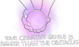 Your Creative Genius Is Bigger Than The Obstacles