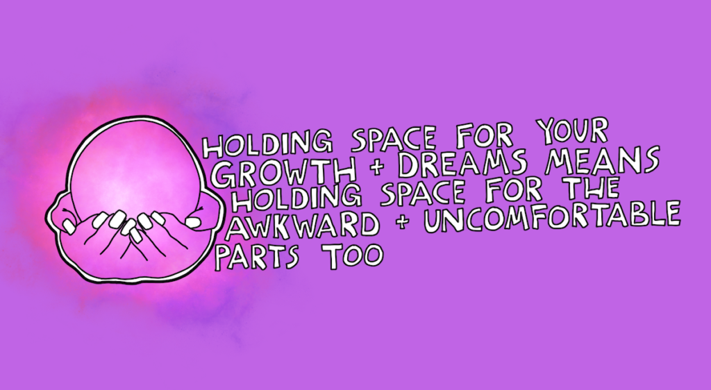 Holding space for your dreams + growth means holding space for the awkward and uncomfortable parts too