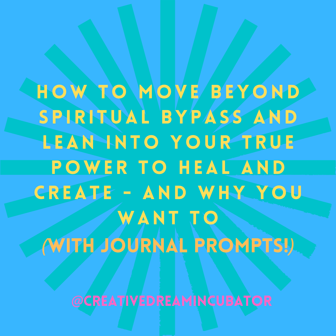 How to move beyond spiritual bypass and lean into your true power to heal and create - and why you want to. (With journal prompts!)