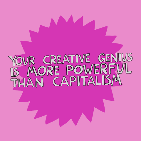Your creative genius is more powerful than capitalism.