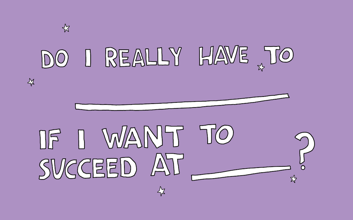 Do I have to ____ if I want to succeed at ___? – Creative Dream Incubator